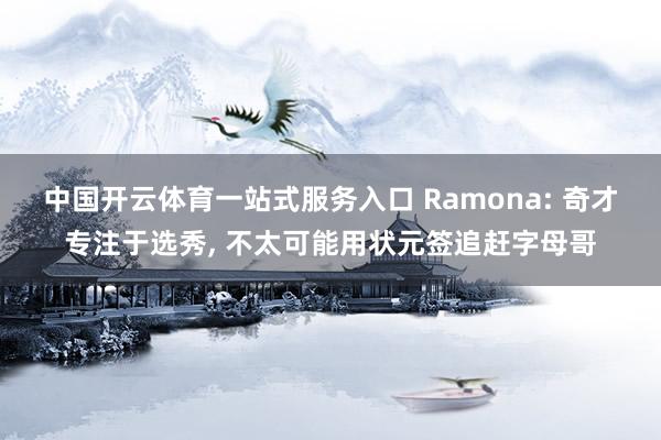 中国开云体育一站式服务入口 Ramona: 奇才专注于选秀， 不太可能用状元签追赶字母哥