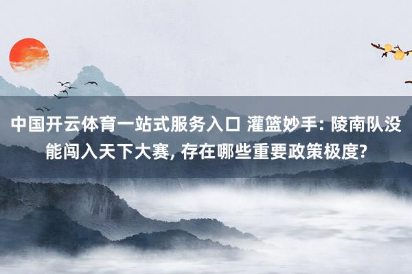 中国开云体育一站式服务入口 灌篮妙手: 陵南队没能闯入天下大赛， 存在哪些重要政策极度?